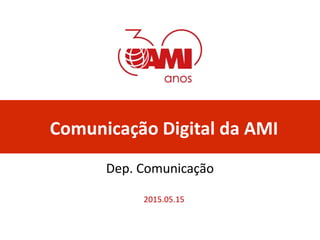 Comunicação Digital da AMI
2015.05.15
Dep. Comunicação
 
