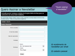 “Quero assinar
      a newsletter”




@ recebimento de
newsletter por email

@ cadastro pessoal
 
