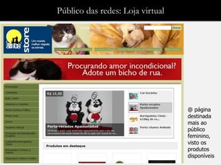 Público das redes: Loja virtual




                                  @ página
                                  destinada
                                  mais ao
                                  público
                                  feminino,
                                  visto os
                                  produtos
                                  disponíveis
 