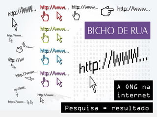 BICHO DE RUA




            A ONG na
            internet
Pesquisa = resultado
 