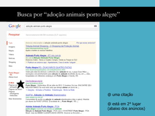 Busca por “adoção animais porto alegre”




                                  @ uma citação

                                  @ está em 2° lugar
                                  (abaixo dos anúncios)
 