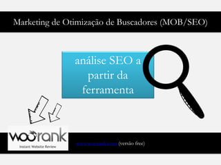 Marketing de Otimização de Buscadores (MOB/SEO)



              análise SEO a
                partir da
               ferramenta



               www.woorank.com (versão free)
 