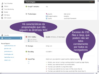 Há características da
  programação que não
seguem às diretrizes W3C
                           Excesso de CSS
                           files e Java, que
                            podem não ser
                                  lidos
                             corretamente
                              por todos os
                              navegadores
 