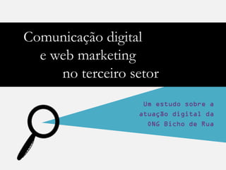 Comunicação digital
  e web marketing
     no terceiro setor
                   Um estudo sobre a
                  atuação digital da
                    ONG Bicho de Rua
 