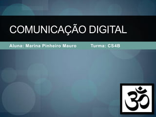 COMUNICAÇÃO DIGITAL
Aluna: Marina Pinheiro Mauro   Turma: CS4B
 