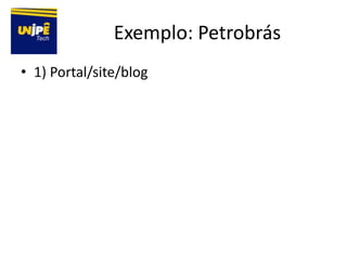 Exemplo: Petrobrás
• 1) Portal/site/blog
 