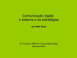 Comunicação digital:  o sistema e as estratégias por Beth Saad 10º. Encontro ABRP de Comunicação Digital Setembro/2009 