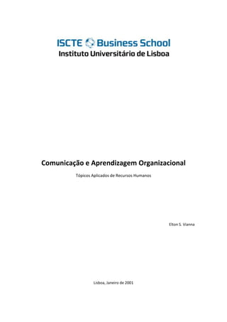 Comunicação e Aprendizagem Organizacional
         Tópicos Aplicados de Recursos Humanos




                                                 Elton S. Vianna




                 Lisboa, Janeiro de 2001
 
