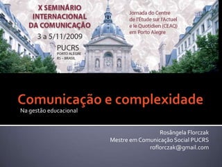Comunicação e complexidade Na gestão educacional Rosângela Florczak Mestre em Comunicação Social PUCRS roflorczak@gmail.com 