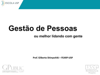 Gestão de Pessoas
ou melhor lidando com gente
Prof. Gilberto Shinyashiki – FEARP-USP
 