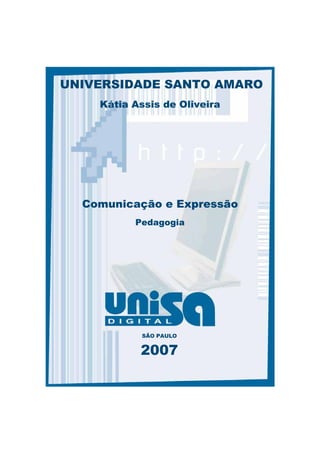 UNIVERSIDADE SANTO AMARO
    Kátia Assis de Oliveira




  Comunicação e Expressão
          Pedagogia




            SÃO PAULO


           2007
 
