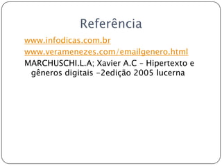 Referênciawww.infodicas.com.brwww.veramenezes.com/emailgenero.htmlMARCHUSCHI.L.A; Xavier A.C – Hipertexto e gêneros digitais -2edição 2005 lucerna
