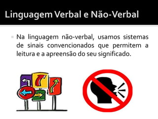  Na linguagem não-verbal, usamos sistemas
de sinais convencionados que permitem a
leitura e a apreensão do seu significado.
 