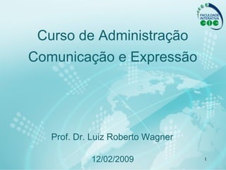 Curso de Administração Comunicação e Expressão 12 / 02 /2009 Prof. Dr.  Luiz Roberto Wagner 