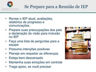 Se Prepare para a Reunião de IEP
• Revise o IEP atual, avaliações,
relatórios de progresso e
comunicações
• Prepare suas p...