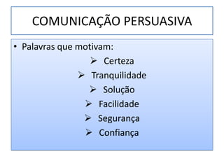 COMUNICAÇÃO PERSUASIVA
• Palavras que motivam:
                   Certeza
                Tranquilidade
                  Solução
                 Facilidade
                 Segurança
                 Confiança
 