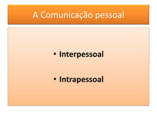 A Comunicação pessoal



    • Interpessoal

    • Intrapessoal
 