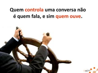 Quem controla uma conversa não
é quem fala, e sim quem ouve.

 