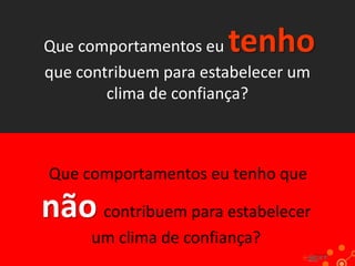 tenho

Que comportamentos eu
que contribuem para estabelecer um
clima de confiança?

Que comportamentos eu tenho que

não contribuem para estabelecer
um clima de confiança?

 