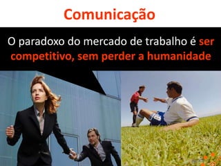 Comunicação
O paradoxo do mercado de trabalho é ser
competitivo, sem perder a humanidade

 