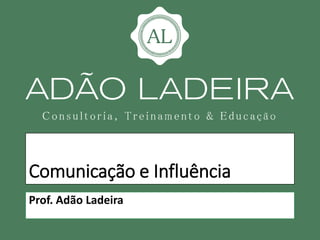 Comunicação e Influência
Prof. Adão Ladeira
 