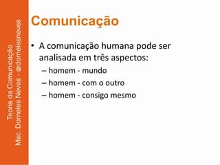 Comunicação
• A comunicação humana pode ser
  analisada em três aspectos:
  – homem - mundo
  – homem - com o outro
  – homem - consigo mesmo
 