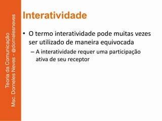 Interatividade
• O termo interatividade pode muitas vezes
  ser utilizado de maneira equivocada
  – A interatividade requer uma participação
    ativa de seu receptor
 