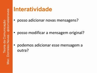 Interatividade
• posso adicionar novas mensagens?

• posso modificar a mensagem original?

• podemos adicionar esse mensagem a
  outra?
 