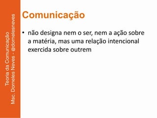 Comunicação
• não designa nem o ser, nem a ação sobre
  a matéria, mas uma relação intencional
  exercida sobre outrem
 