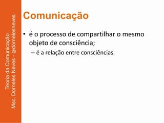 Comunicação
• é o processo de compartilhar o mesmo
  objeto de consciência;
  – é a relação entre consciências.
 
