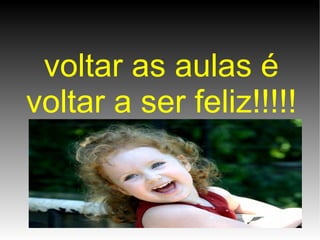 voltar as aulas é voltar a ser feliz!!!!!