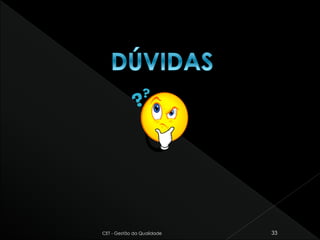 CET - Gestão da Qualidade 33
 