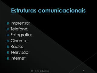 Imprensa;
 Telefone;
 Fotografia;
 Cinema;
 Rádio;
 Televisão;
 Internet
CET - Gestão da Qualidade 7
 