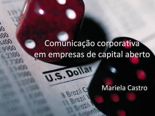 Comunicação corporativa
em empresas de capital aberto


                Mariela Castro
 