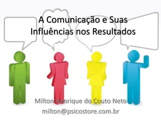 A Comunicação e Suas
Influências nos Resultados




 Milton Henrique do Couto Neto
   milton@psicostore.com.br
 