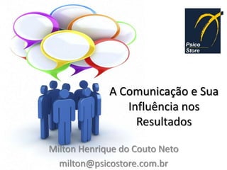 A Comunicação e Sua
                Influência nos
                  Resultados

Milton Henrique do Couto Neto
  milton@psicostore.com.br
 