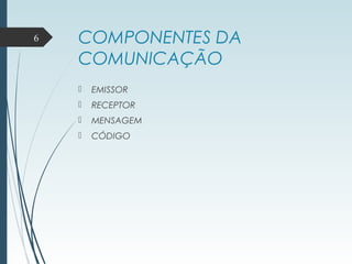 COMPONENTES DA
COMUNICAÇÃO
 EMISSOR
 RECEPTOR
 MENSAGEM
 CÓDIGO
6
 