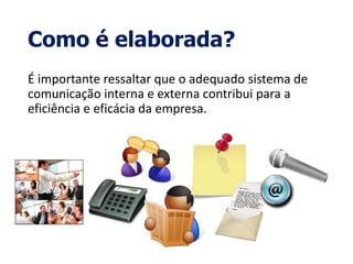 Como é elaborada?
É importante ressaltar que o adequado sistema de
comunicação interna e externa contribui para a
eficiência e eficácia da empresa.
 