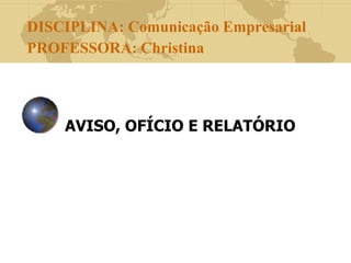 DISCIPLINA: Comunicação Empresarial
PROFESSORA: Christina
AVISO, OFÍCIO E RELATÓRIO
 