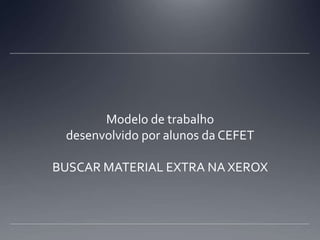 Modelo de trabalho desenvolvido por alunos da CEFETBUSCAR MATERIAL EXTRA NA XEROX