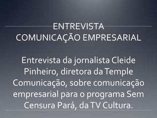 ENTREVISTACOMUNICAÇÃO EMPRESARIALEntrevista da jornalista Cleide Pinheiro, diretora da Temple Comunicação, sobre comunicação empresarial para o programa Sem Censura Pará, da TV Cultura.