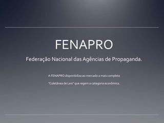 FENAPROFederação Nacional das Agências de Propaganda.A FENAPRO disponibiliza ao mercado a mais completa "Coletânea de Leis" que regem a categoria econômica. 