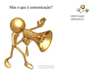 Mas o que é comunicação?
Profª Michele Rufatto Vaz -
mrufatto@hotmail.com
 