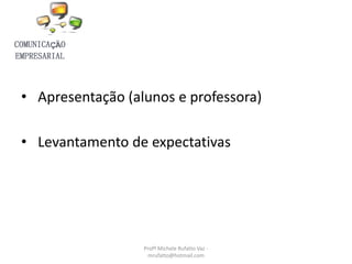 • Apresentação (alunos e professora)
• Levantamento de expectativas
Profª Michele Rufatto Vaz -
mrufatto@hotmail.com
 