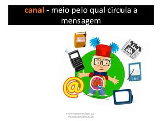 canal - meio pelo qual circula a
mensagem
Profª Michele Rufatto Vaz -
mrufatto@hotmail.com
 