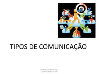 TIPOS DE COMUNICAÇÃO
Profª Michele Rufatto Vaz -
mrufatto@hotmail.com
 