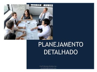 PLANEJAMENTO
DETALHADO
Profª Michele Rufatto Vaz -
mrufatto@hotmail.com
 