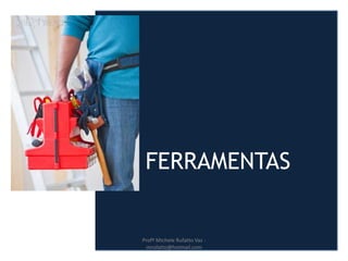 FERRAMENTAS
Profª Michele Rufatto Vaz -
mrufatto@hotmail.com
 