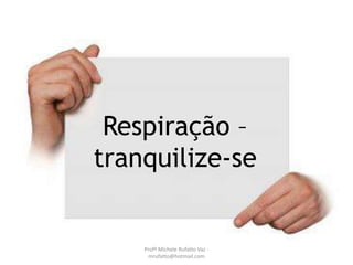 Respiração –
tranquilize-se
Profª Michele Rufatto Vaz -
mrufatto@hotmail.com
 