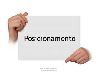 Posicionamento
Profª Michele Rufatto Vaz -
mrufatto@hotmail.com
 